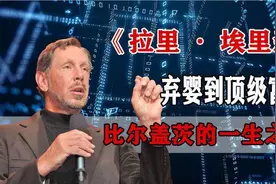 彪悍富豪埃里森，从弃婴到美国硅谷科技大佬，他究竟经历了什么视频封面