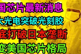 中国芯片最新消息！南大光电突破光刻胶！彻底打破日本垄断！视频封面