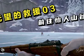 漫漫长夜：无望的救援03，前往怡人山谷！