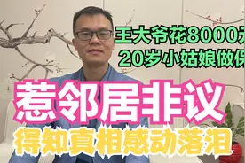 王大爷8000元雇20岁小姑娘做保姆，惹邻居非议，得知真相感动落泪视频封面