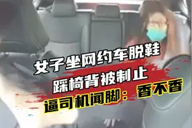 女子坐网约车脱鞋踩椅背，被劝后竟把脚伸向司机，还问香不香视频封面