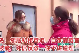 青岛：邻居私接管道，自家储藏室被淹！邻居反怼：你不讲道理视频封面