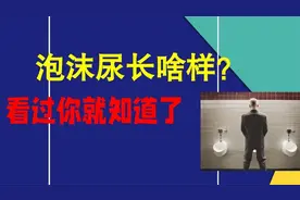 泡沫尿里的泡沫长啥样？打开看一看，你就知道了视频封面