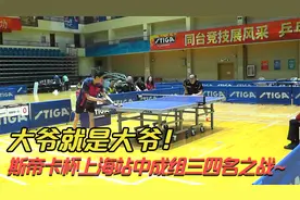 乒乓球不能小觑的大爷！斯帝卡杯上海站，中成年组三四名大战！视频封面