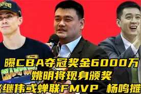 曝CBA夺冠奖金6000万！姚明现身，赵继伟或蝉联FMVP，杨鸣发声视频封面