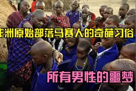 非洲原始部落马赛人的奇葩习俗，所有男人的噩梦，陋习文化视频封面