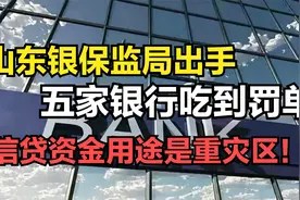 监管持续出手，山东这5家银行吃到罚单，资金违规使用是重灾区视频封面