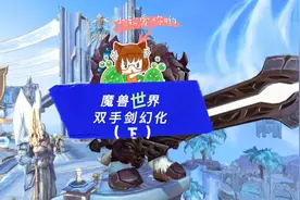 【小软】魔兽世界双手剑幻化巅峰TOP 10 ！幻化党别错过！（下）视频封面