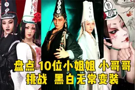 盘点10位高颜值小姐姐小哥哥，挑战黑白无常变装，你喜欢喜欢哪位视频封面