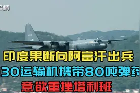 军情|印度果断出兵，c130携带80吨弹药，意欲重挫塔利班视频封面
