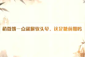 稍微饿一点就腿软头晕，我这是糖前期吗？视频封面