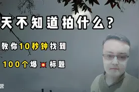 每天不知道要拍什么的伙伴们注意，10秒钟教你找到100个爆火标题视频封面