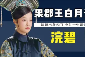 历史上的“浣碧”，拿了果郡王白月光的剧本，家世更是远高于甄嬛视频封面