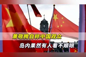 台湾艺人萧敬腾自称“作为中国观众”，岛内果然有人看不顺眼了视频封面
