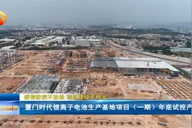 厦门时代锂离子电池生产基地项目（一期）年底试投产视频封面