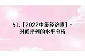 51.【2022中级经济师】-时间序列的水平分析【转载】视频封面