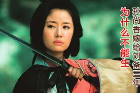 孙尚香嫁给刘备三年，却没有一儿半女，原因让人心酸视频封面