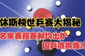 休斯顿世乒赛大揭秘，名单赛程赛制均出炉，国乒或将爆冷视频封面