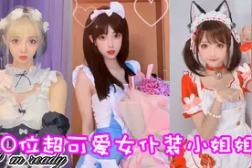 盘点十位超可爱的女仆装小姐姐！糟糕，是心动的感觉！视频封面