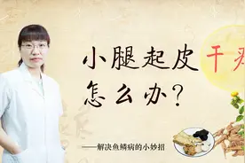 小腿干痒起皮，小心是鱼鳞病，中医教你如何改善！视频封面