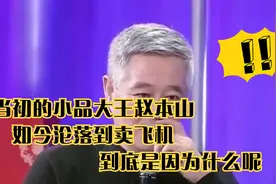 当初的小品大王赵本山，如今沦落到卖飞机，到底是因为什么呢视频封面