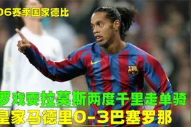 回顾05年皇马0-3巴萨，小罗两度戏耍拉莫斯，携手梅西征服伯纳乌视频封面