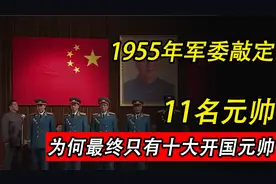 1955年大授衔，军委原本敲定11名元帅，为何最终只有十大开国元帅视频封面