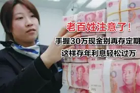 手握30万现金，千万别存定期？银行经理：这样存年利息轻松过万视频封面