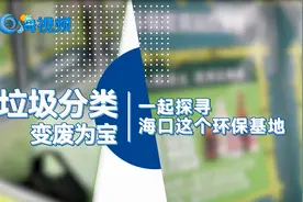 垃圾分类变废为宝！一起探寻海口这个环保基地视频封面