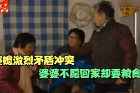 帮助：婆媳矛盾冲突，80岁婆婆不愿意回家却只要粮食，这是什么鬼视频封面