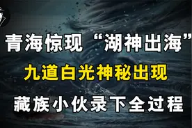 藏族小伙拍到“湖神出海”，九道白光神秘出现，揭秘“湖神”传说视频封面