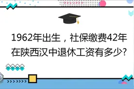 1962年出生,社保缴费42年,账户16万,在陕西汉中退休工资有多少?视频封面