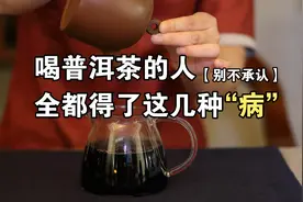 普洱茶就是个坑，喝普洱茶的人都得了这几种“病”，你别不承认！视频封面