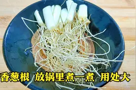 今天才知道，香葱根放锅里煮一煮，好处真是多，看完视频涨知识了视频封面