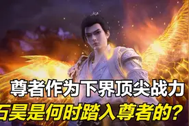 完美世界：尊者境作为下界战力的分水岭，石昊是何时晋升尊者的？