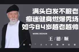 60岁痴迷健身，84岁荷尔蒙燃爆秀场，最帅爷爷王德顺如今怎样了？视频封面