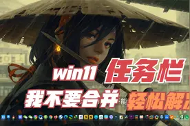 win11任务栏窗口默认合并很不顺手？我教你设置任务栏窗口不合并