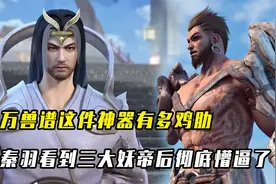 星辰变：万兽谱这件神器有多鸡肋？秦羽看到三大妖帝后彻底懵逼了视频封面