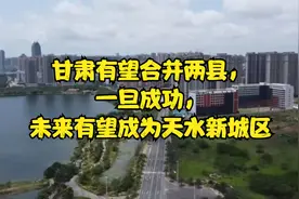 甘肃有望合并两县，一旦成功，未来有望成为天水新城区视频封面