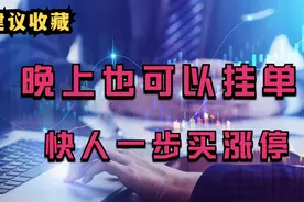 A股：晚上也可以委托挂单？教你快人一步买到涨停板！建议收藏