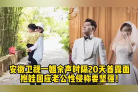 安徽卫视一姐余声时隔20天首露面，抱娃回应老公性侵称要坚强！视频封面