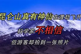 昆仑山真有神仙在渡劫飞升？科学家不相信，但游客却拍到一张照片视频封面