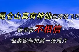 昆仑山真有神仙在渡劫飞升？科学家不相信，但游客却拍到一张照片视频封面