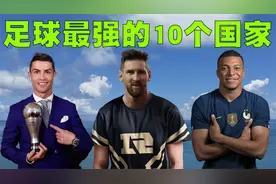 全世界足球最强的10个国家排行榜，中国男足又遗憾未上榜！视频封面