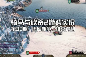 [骑马与砍杀2]战神家族崛起之路 第33期：巴库相争，维京得利视频封面
