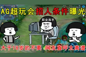 AG超玩会招人条件曝光！大于18岁的不要，网友直呼太离谱！视频封面