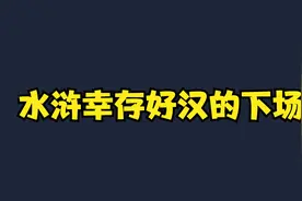 水浒当中幸存好汉的下场如何？视频封面