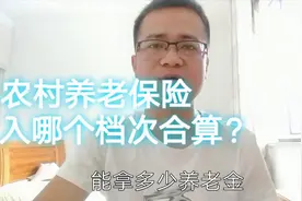农村养老保险，入哪个档次合算？60岁以后领多少钱？怎么算视频封面