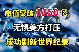 市值突破1150亿！中国科技巨头无惧美方打压，成功刷新世界纪录视频封面
