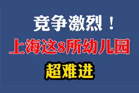 竞争激烈！上海这8所幼儿园超难进！提前预约都不一定能进！视频封面